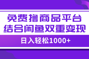 （7791期）【全网首发】日入1000＋免费撸商品平台+闲鱼双平台硬核变现，小白轻松上手