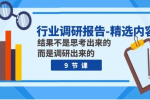 （7852期）行业调研报告-精选内容：结果不是思考出来的 而是调研出来的（9节课）