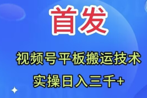 （7843期）全网首发：视频号平板搬运技术，实操日入三千＋