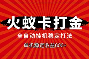 （7921期）火蚁卡打金，全自动稳定打法，单机收益600+