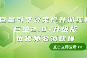 （7887期）巨量引擎·效果提升训练营：巨量2.0-升级版，优化师必须课程（111节课）