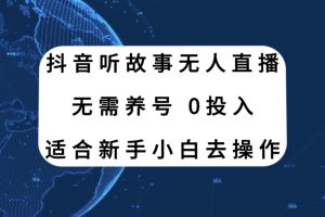 （7894期）抖音听故事无人直播新玩法，无需养号、适合新手小白去操作