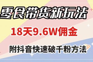 （7881期）零食带货新玩法，18天9.6w佣金，几分钟一个作品（附快速破千粉方法）