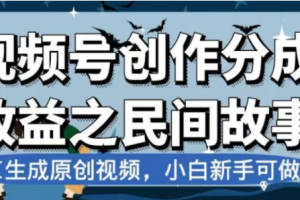 （7905期）最新视频号分成计划之民间故事，AI生成原创视频，公域私域双重变现