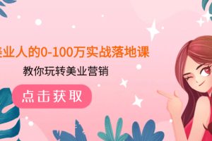 （7958期）美业人的0-100万实战落地课，教你玩转美业营销（43节课）