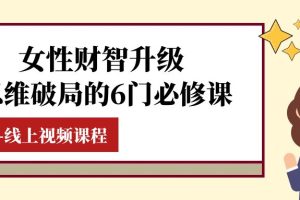 （7988期）女性·财智升级-思维破局的6门必修课，线上视频课程（40节课）