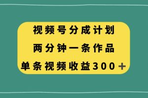 （8000期）视频号分成计划，两分钟一条作品，单视频收益300+