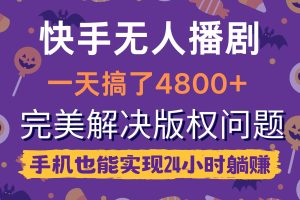 （9874期）快手无人播剧，一天搞了4800+，完美解决版权问题，手机也能实现24小时躺赚