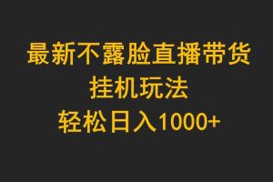 （9897期）最新不露脸直播带货，挂机玩法，轻松日入1000+