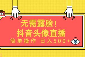 （9938期）无需露脸！Ai头像直播项目，简单操作日入500+！