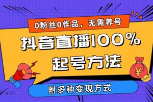 （9942期）2024抖音直播100%起号方法 0粉丝0作品当天破千人在线 多种变现方式