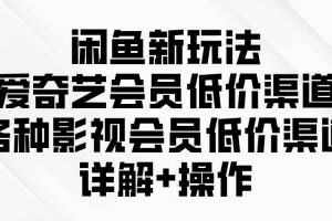 （9950期）闲鱼新玩法，爱奇艺会员低价渠道，各种影视会员低价渠道详解